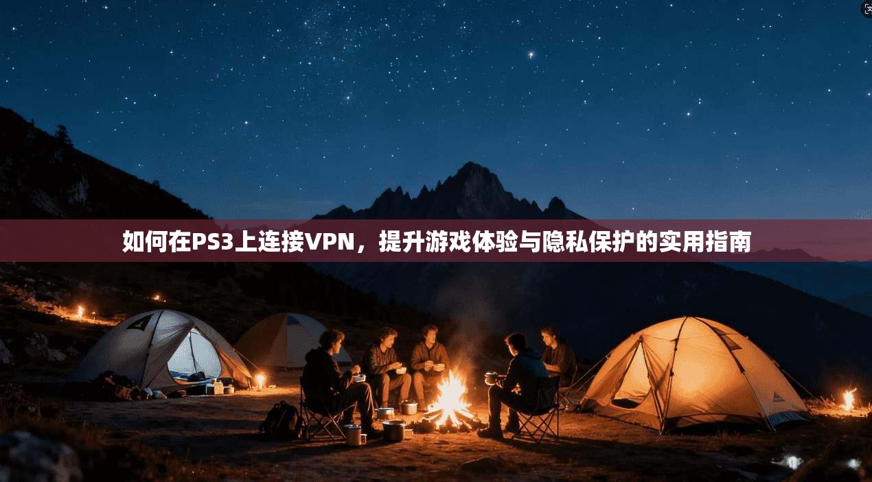 如何在PS3上连接VPN,提升游戏体验与隐私保护的实用指南