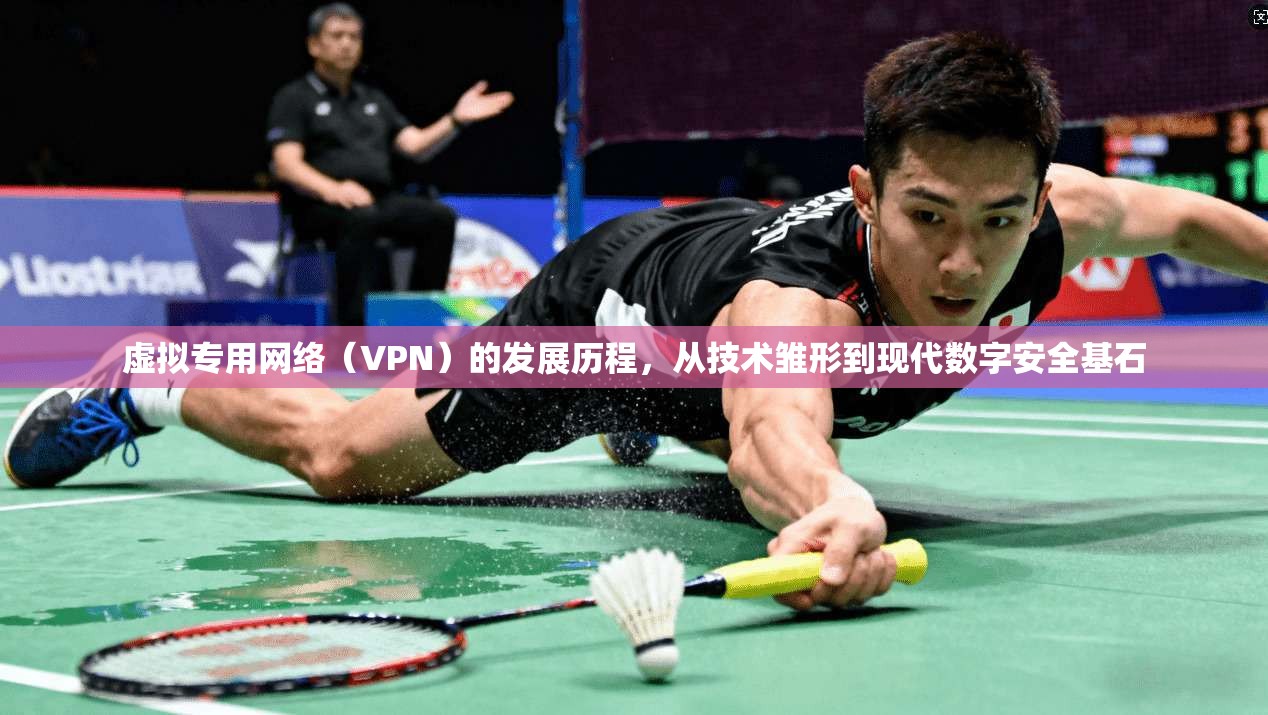 虚拟专用网络（VPN）的发展历程，从技术雏形到现代数字安全基石