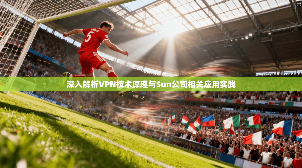 深入解析VPN技术原理与Sun公司相关应用实践