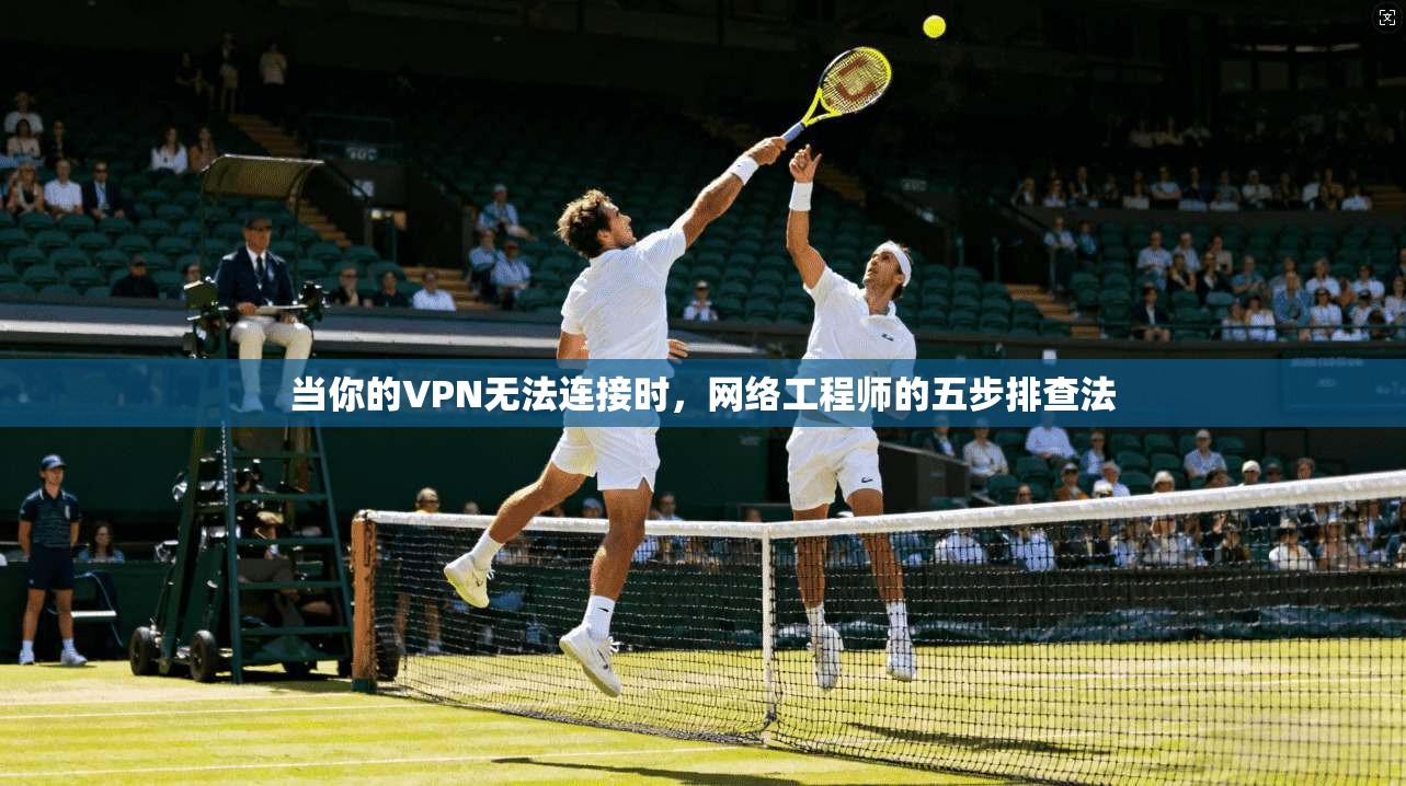 当你的VPN无法连接时,网络工程师的五步排查法