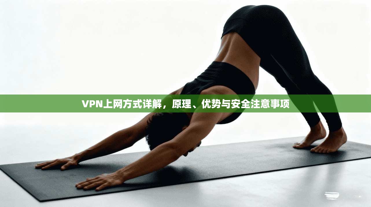 VPN上网方式详解，原理、优势与安全注意事项