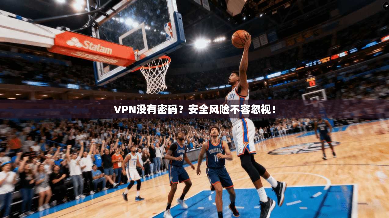 VPN没有密码？安全风险不容忽视！