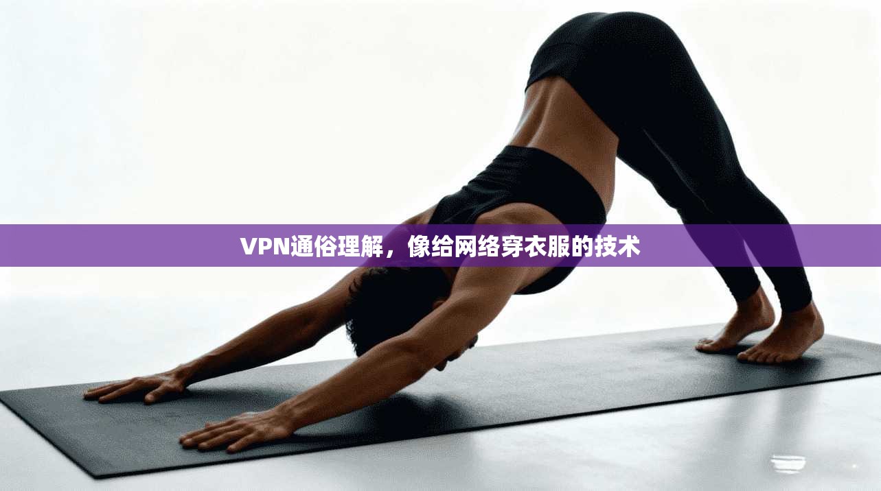VPN通俗理解，像给网络穿衣服的技术