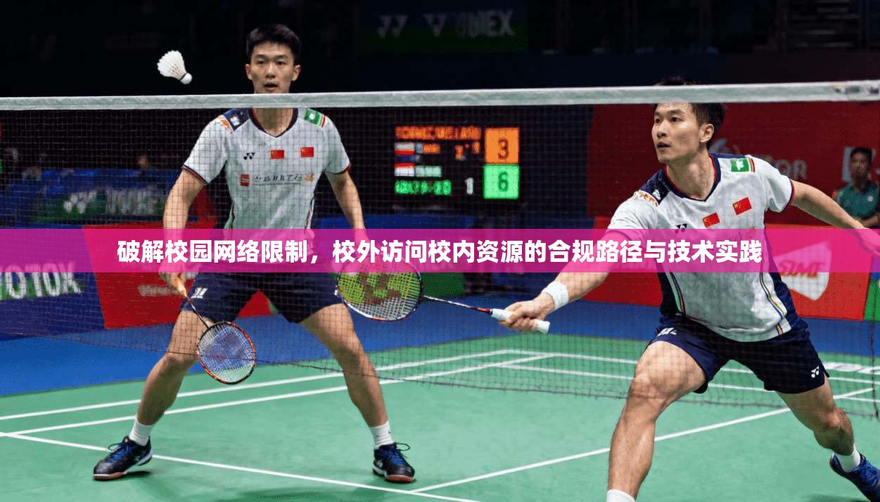 破解校园网络限制,校外访问校内资源的合规路径与技术实践