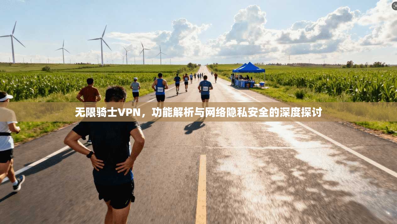 无限骑士VPN，功能解析与网络隐私安全的深度探讨