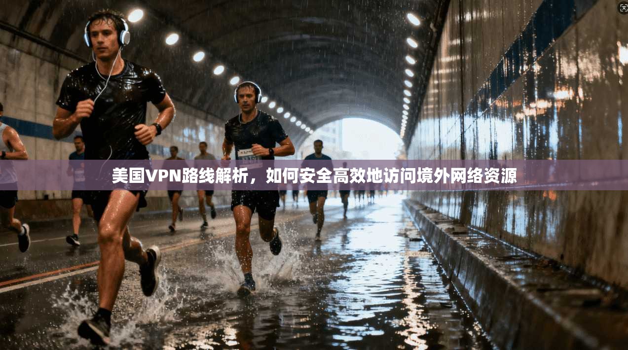 美国VPN路线解析，如何安全高效地访问境外网络资源