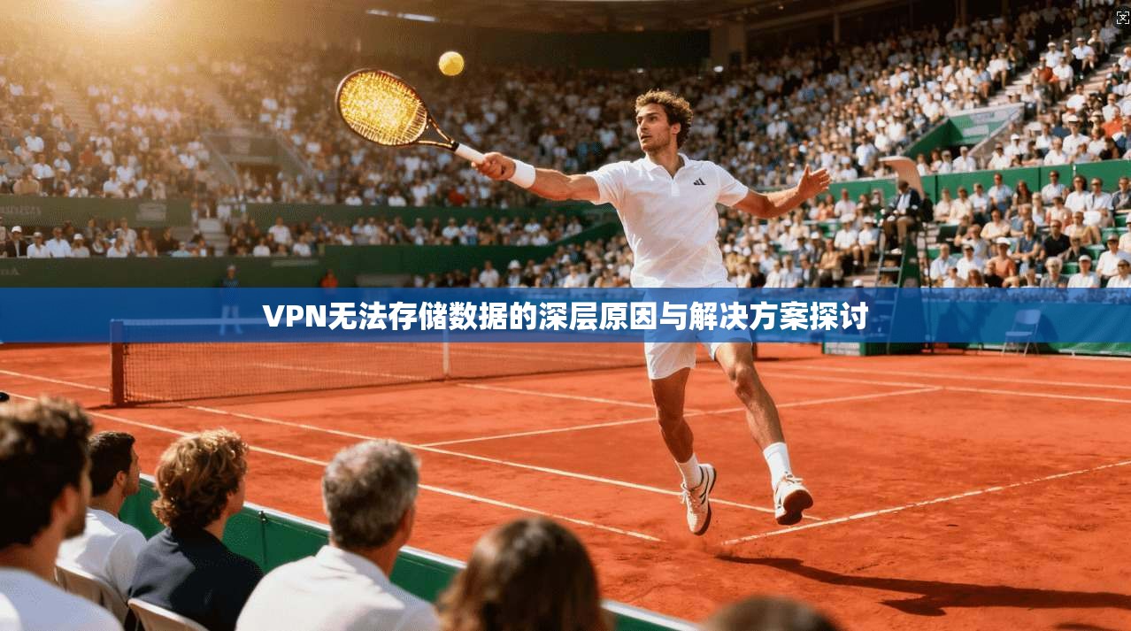 VPN无法存储数据的深层原因与解决方案探讨