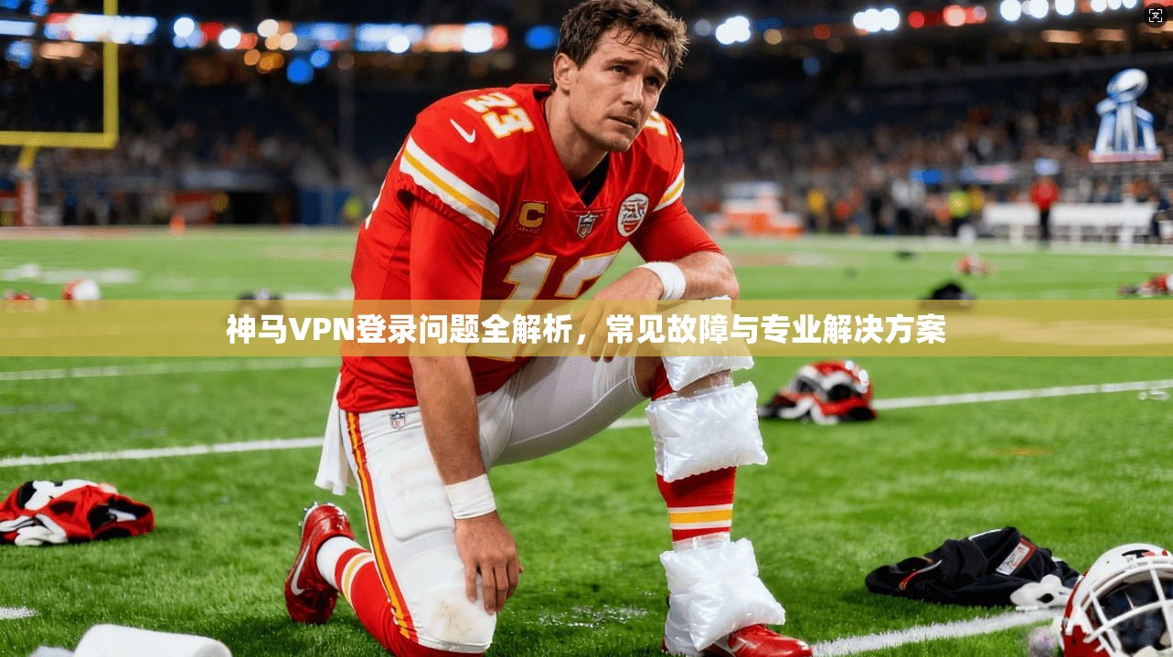 神马VPN登录问题全解析，常见故障与专业解决方案