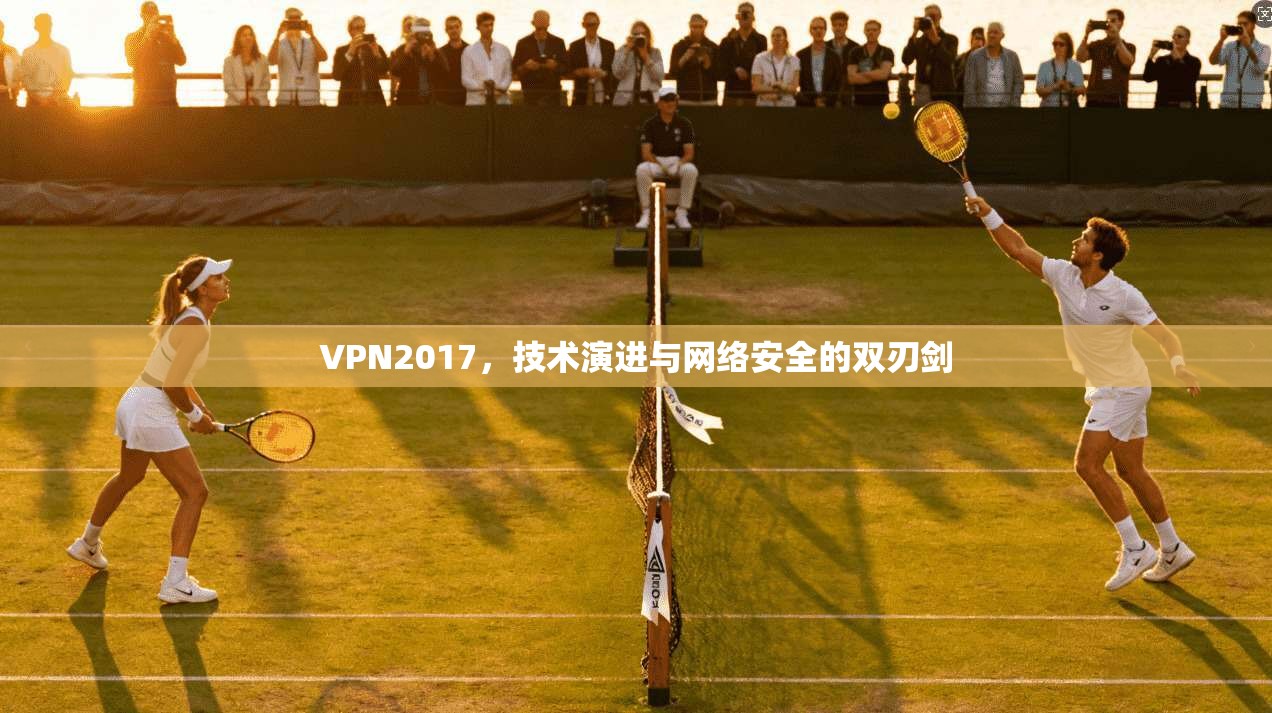 VPN2017,技术演进与网络安全的双刃剑 VPN2017,技术演进与网络安全的双刃剑
