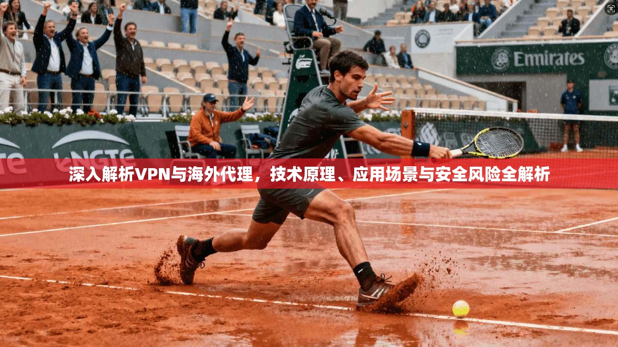 深入解析VPN与海外代理，技术原理、应用场景与安全风险全解析