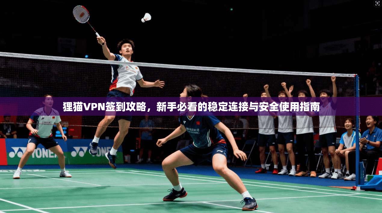 狸猫VPN签到攻略，新手必看的稳定连接与安全使用指南