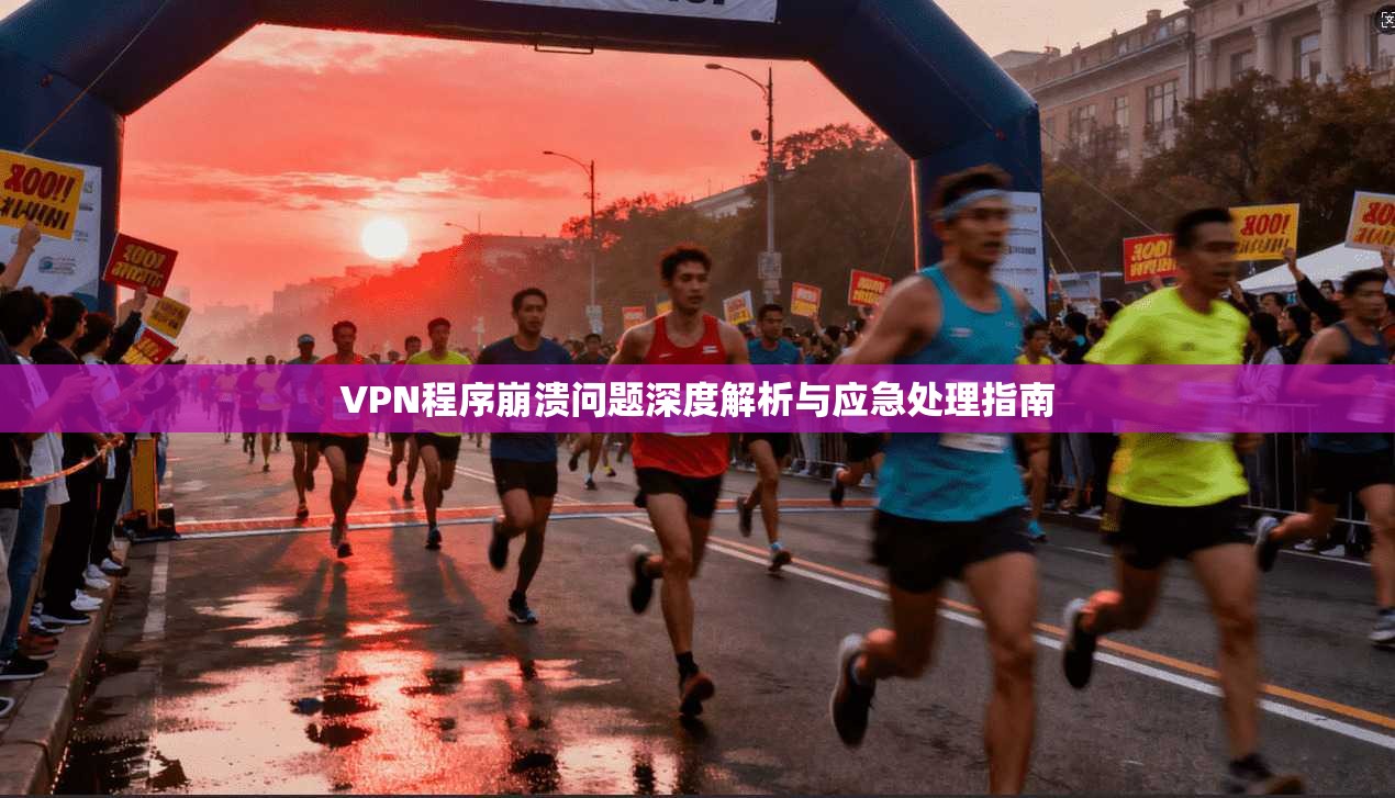 VPN程序崩溃问题深度解析与应急处理指南