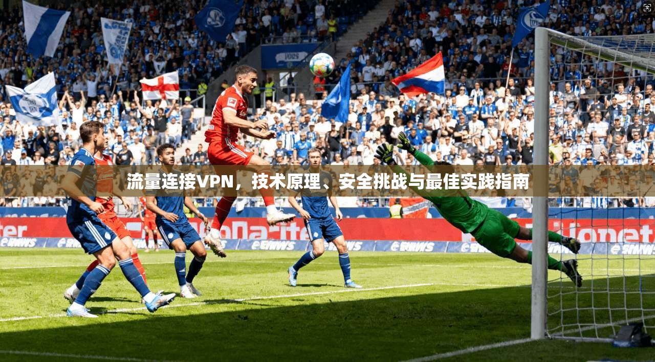 流量连接VPN，技术原理、安全挑战与最佳实践指南