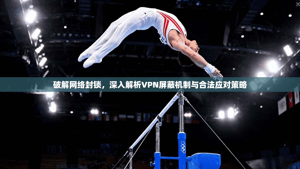 破解网络封锁，深入解析VPN屏蔽机制与合法应对策略