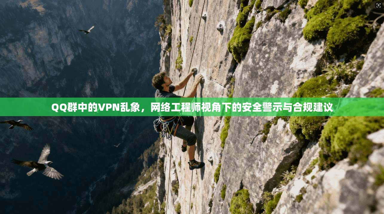 QQ群中的VPN乱象，网络工程师视角下的安全警示与合规建议