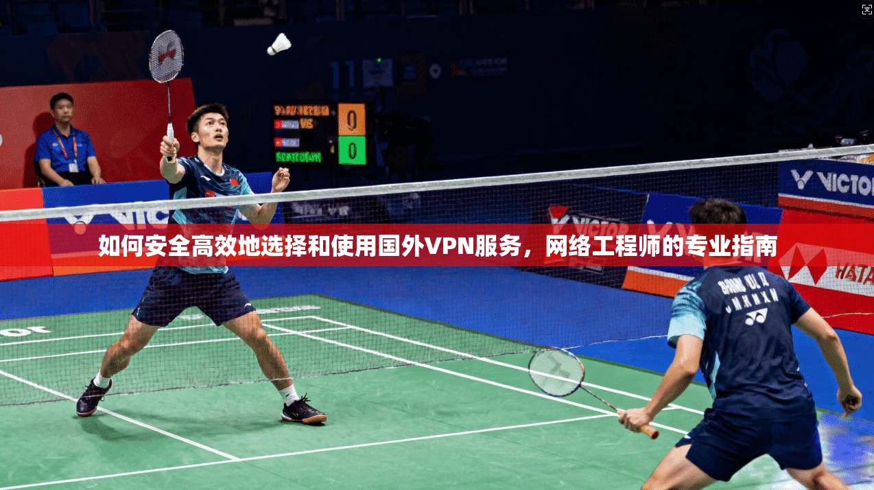 如何安全高效地选择和使用国外VPN服务，网络工程师的专业指南