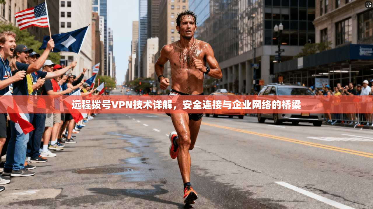 远程拨号VPN技术详解，安全连接与企业网络的桥梁