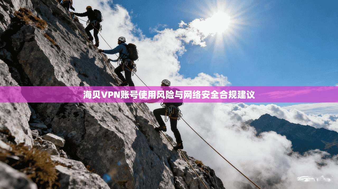海贝VPN账号使用风险与网络安全合规建议
