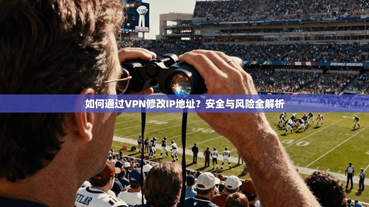 如何通过VPN修改IP地址？安全与风险全解析