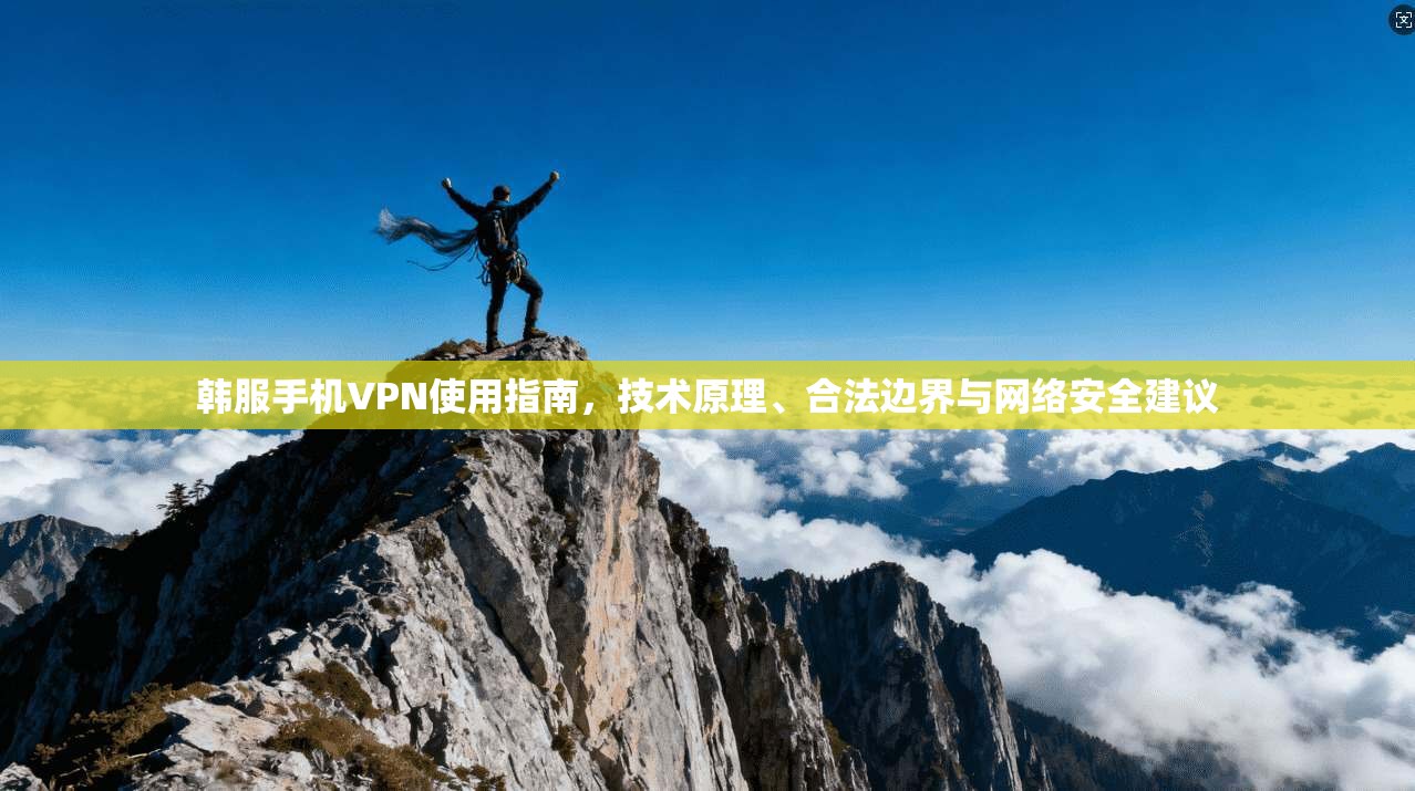 韩服手机VPN使用指南，技术原理、合法边界与网络安全建议