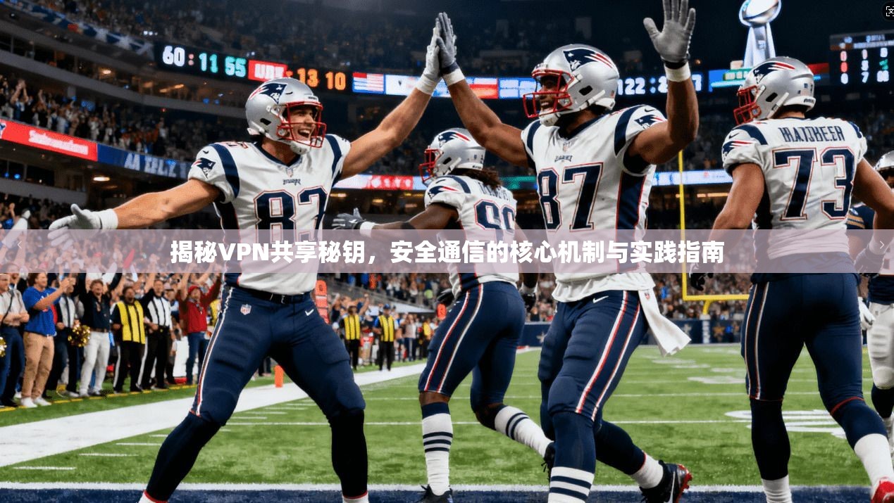 揭秘VPN共享秘钥，安全通信的核心机制与实践指南