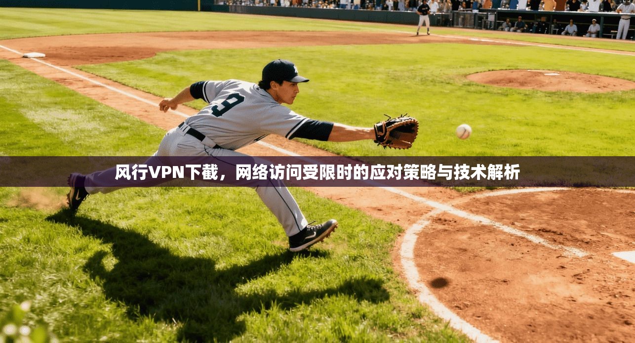 风行VPN下截，网络访问受限时的应对策略与技术解析
