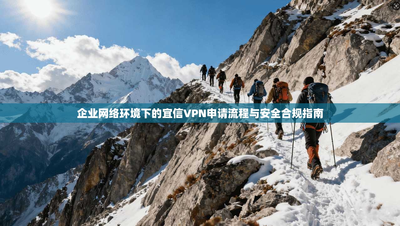 企业网络环境下的宜信VPN申请流程与安全合规指南