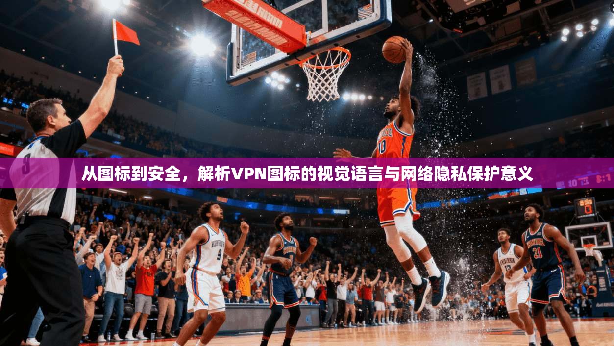 从图标到安全，解析VPN图标的视觉语言与网络隐私保护意义