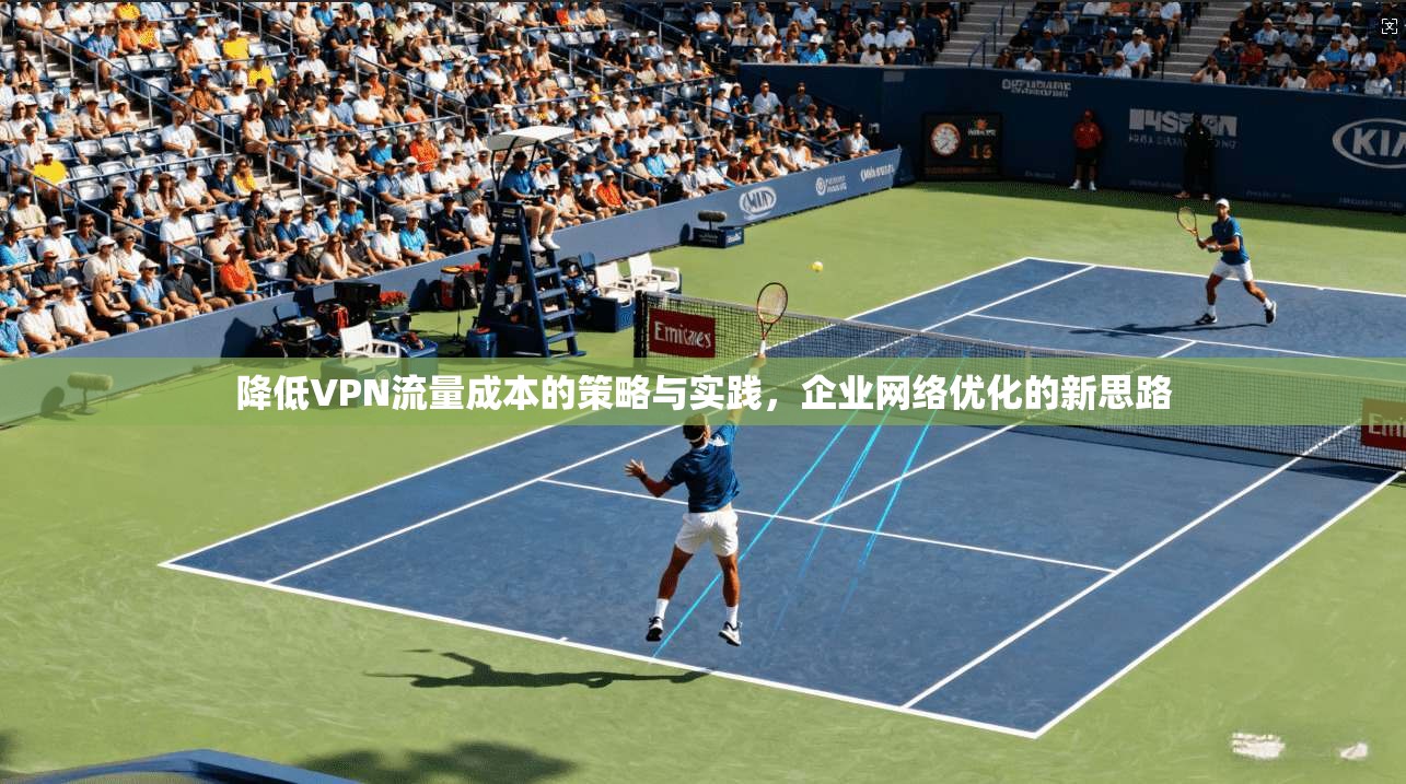降低VPN流量成本的策略与实践，企业网络优化的新思路