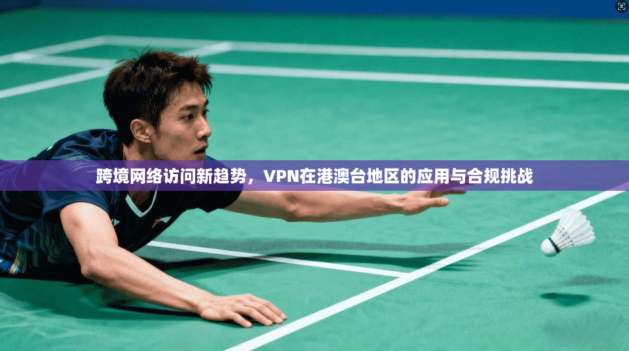 跨境网络访问新趋势，VPN在港澳台地区的应用与合规挑战