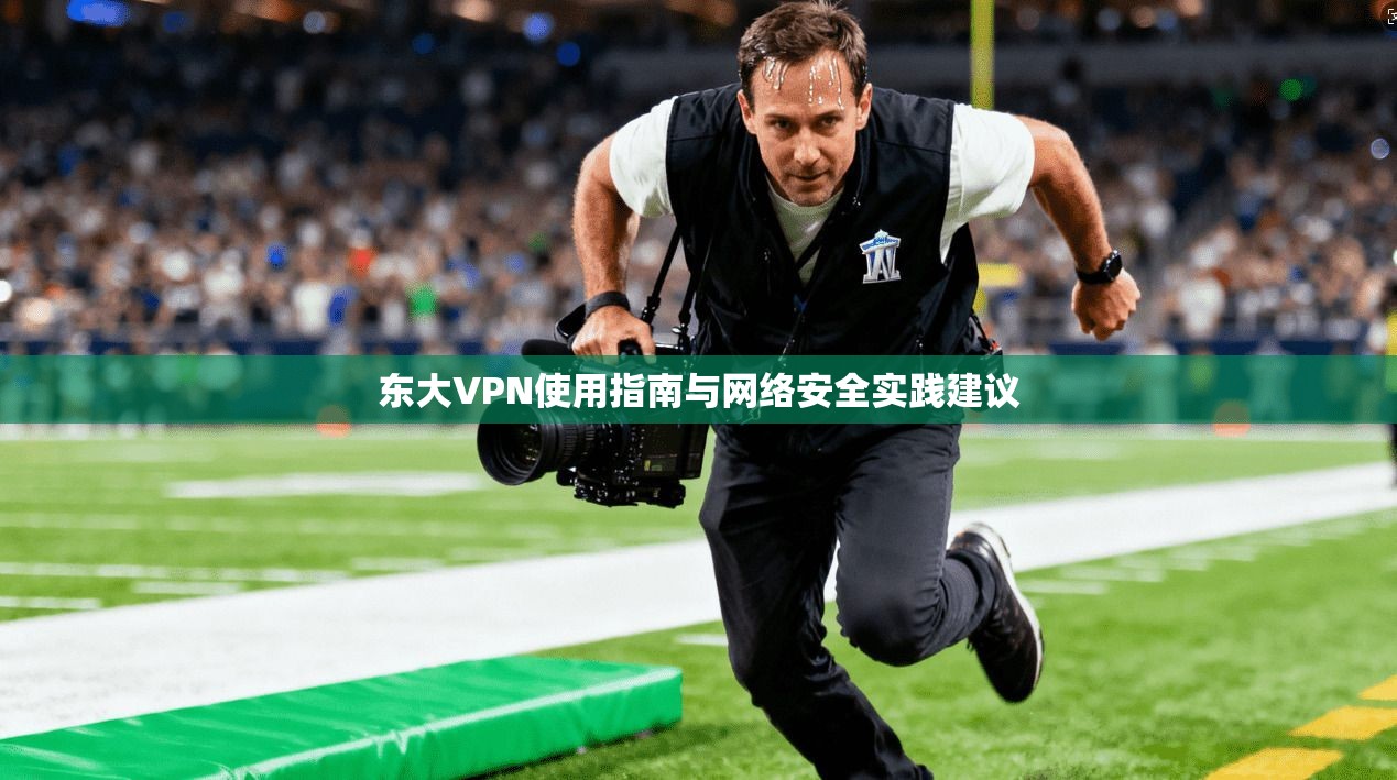 东大VPN使用指南与网络安全实践建议  第1张