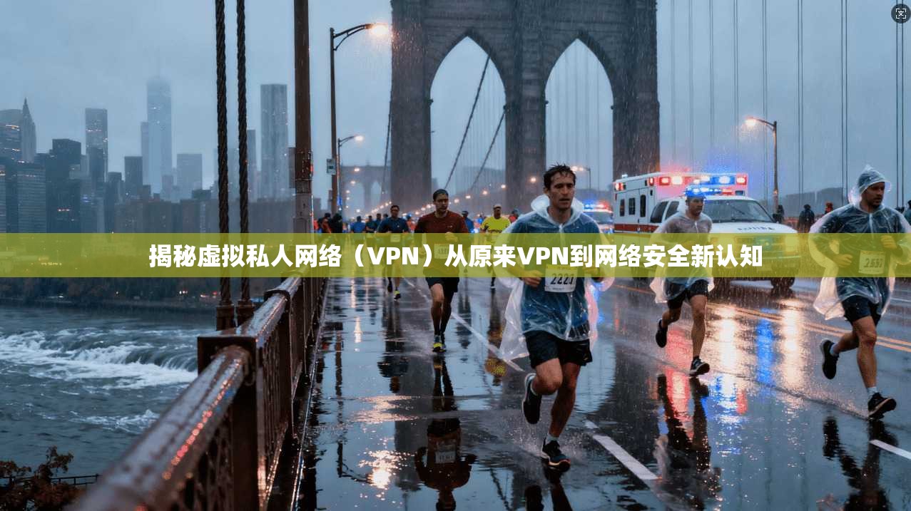 揭秘虚拟私人网络（VPN）从原来VPN到网络安全新认知