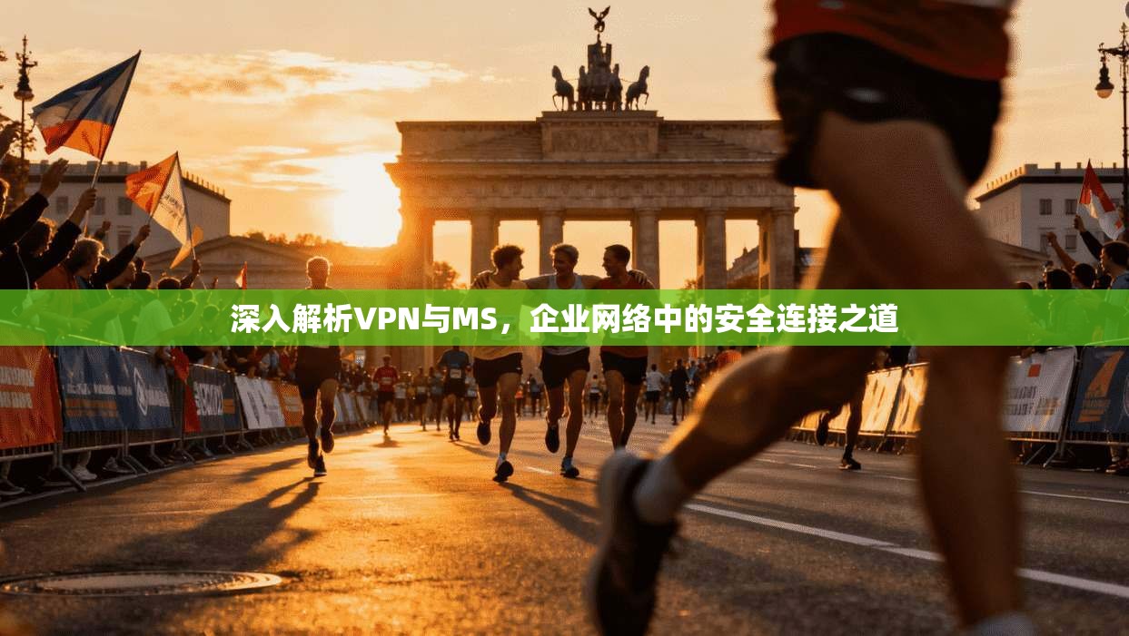 深入解析VPN与MS，企业网络中的安全连接之道