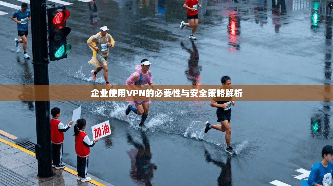 企业使用VPN的必要性与安全策略解析