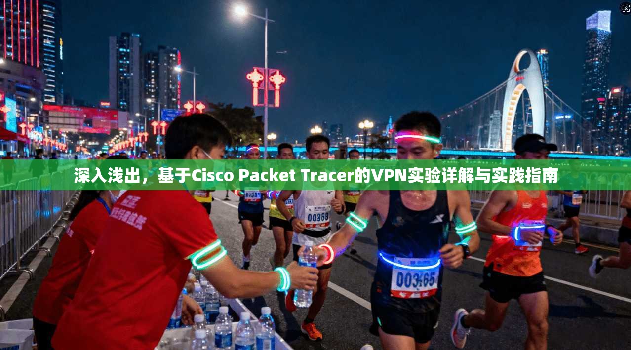 深入浅出，基于Cisco Packet Tracer的VPN实验详解与实践指南