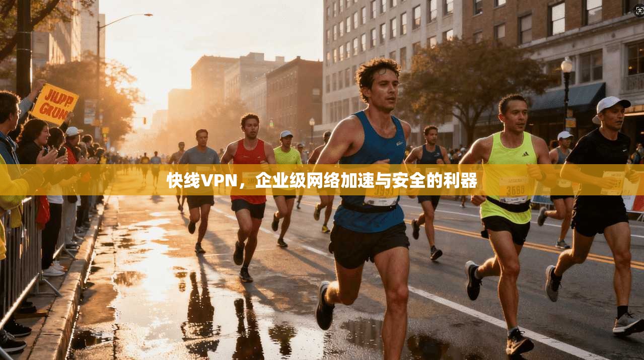 快线VPN，企业级网络加速与安全的利器