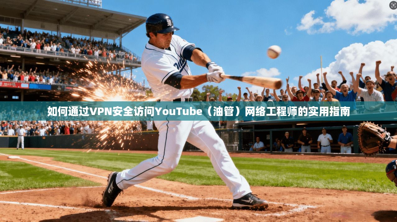如何通过VPN安全访问YouTube（油管）网络工程师的实用指南