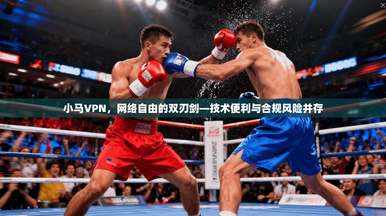 小马VPN，网络自由的双刃剑—技术便利与合规风险并存  第1张