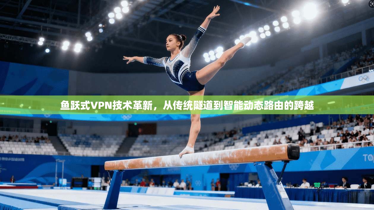 鱼跃式VPN技术革新，从传统隧道到智能动态路由的跨越