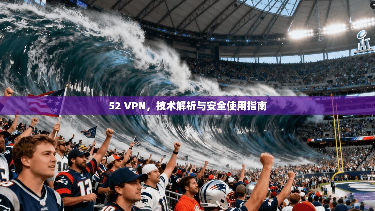 52 VPN，技术解析与安全使用指南