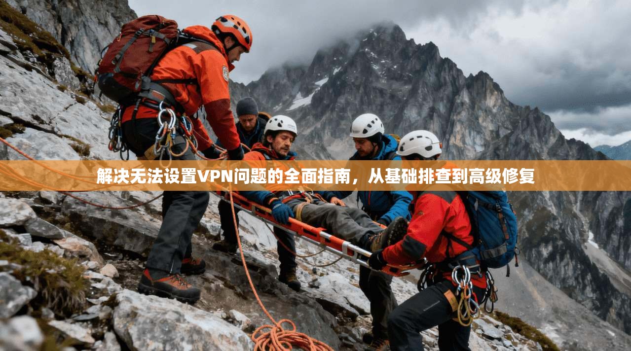 解决无法设置VPN问题的全面指南，从基础排查到高级修复