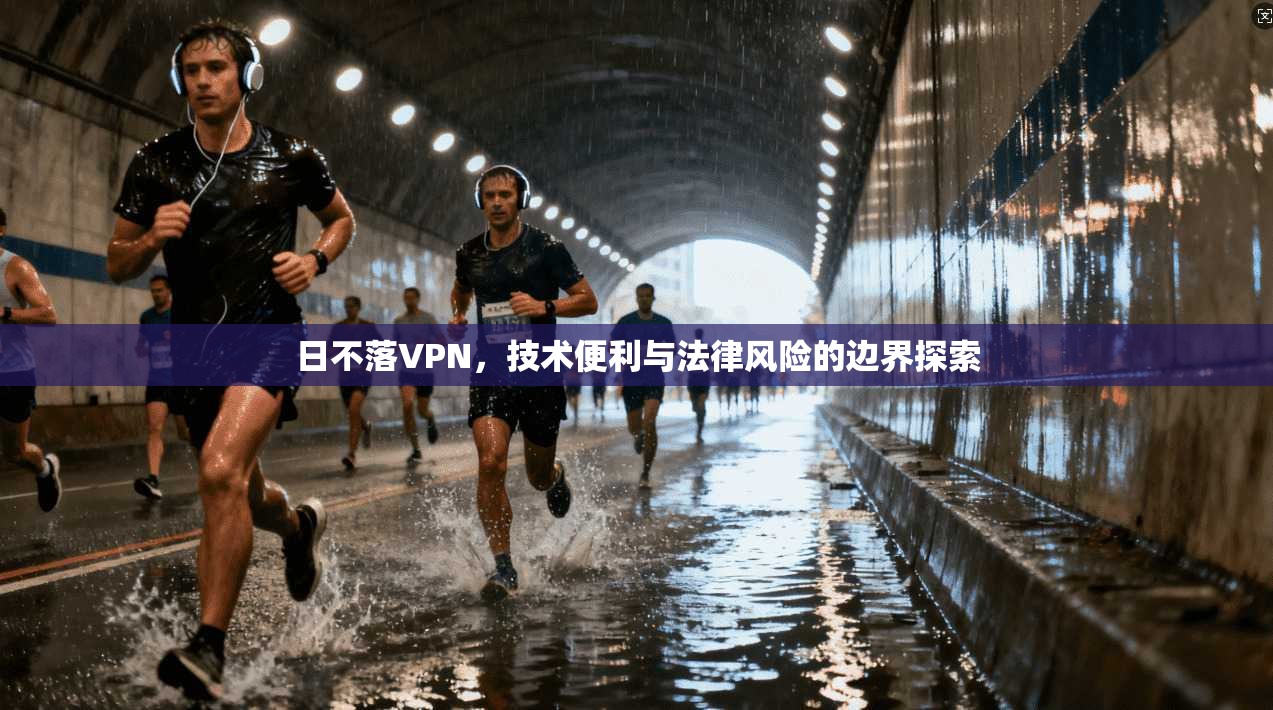 日不落VPN，技术便利与法律风险的边界探索