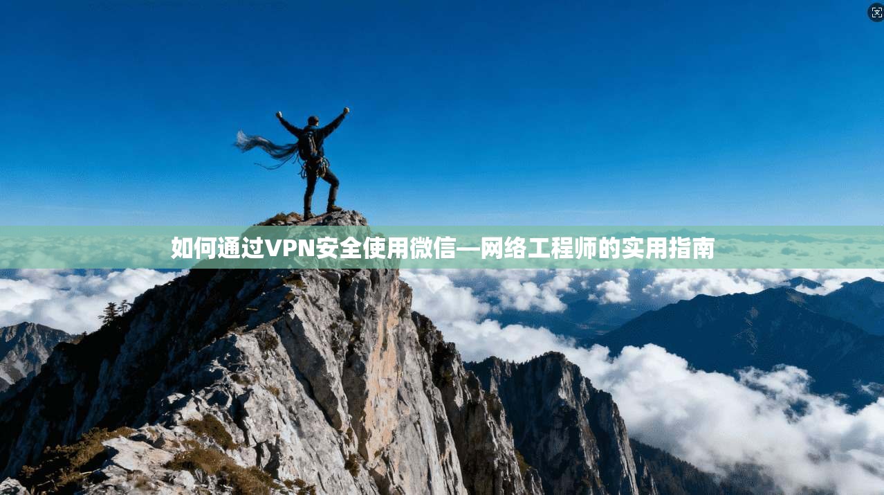 如何通过VPN安全使用微信—网络工程师的实用指南