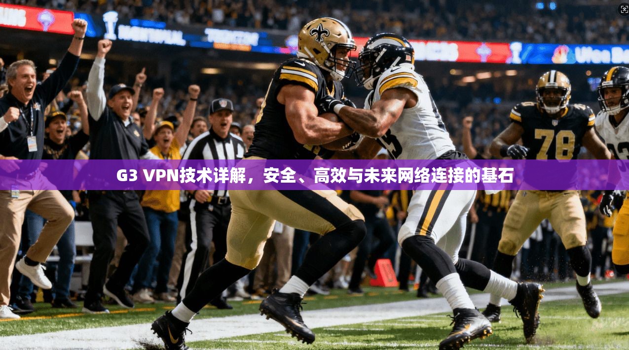 G3 VPN技术详解，安全、高效与未来网络连接的基石