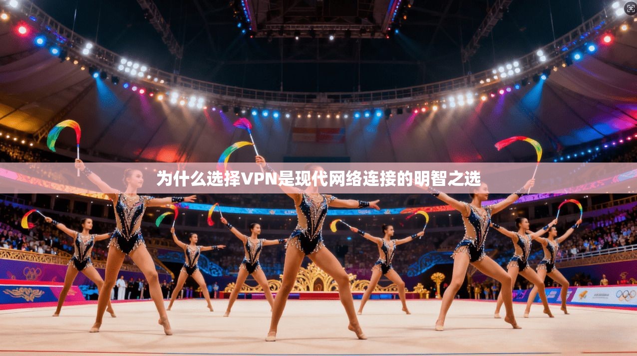 为什么选择VPN是现代网络连接的明智之选