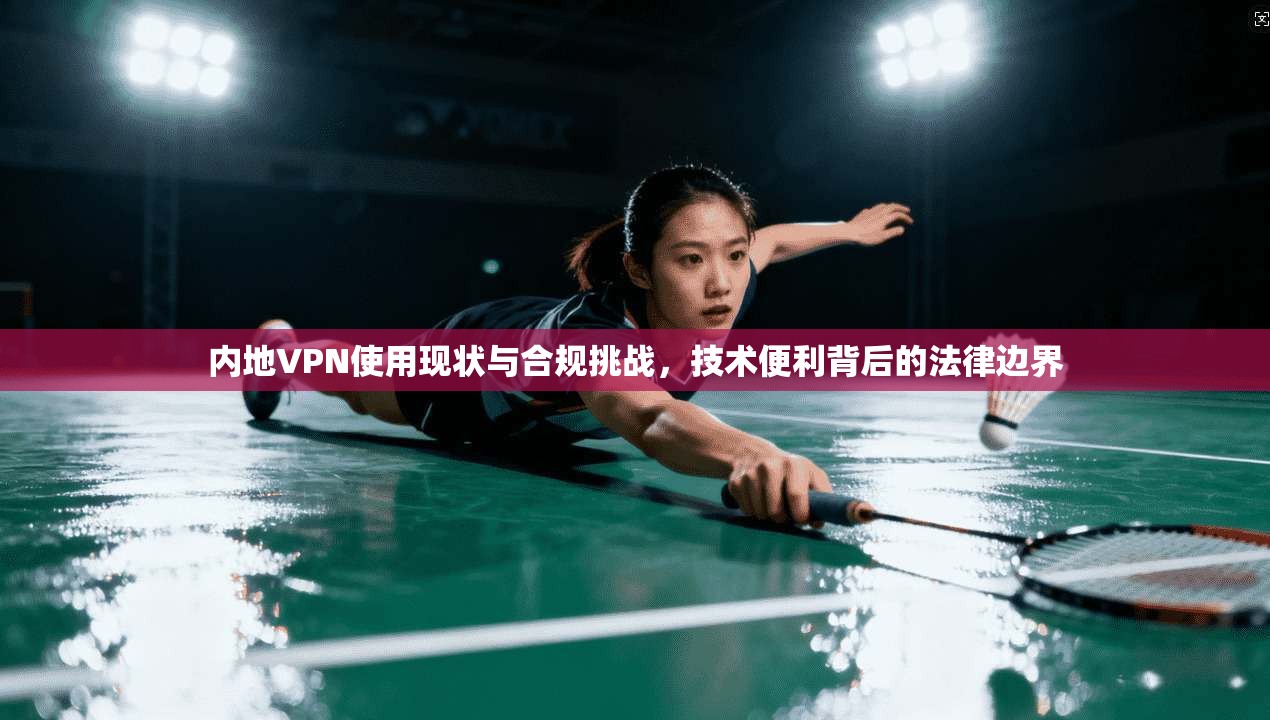 内地VPN使用现状与合规挑战，技术便利背后的法律边界