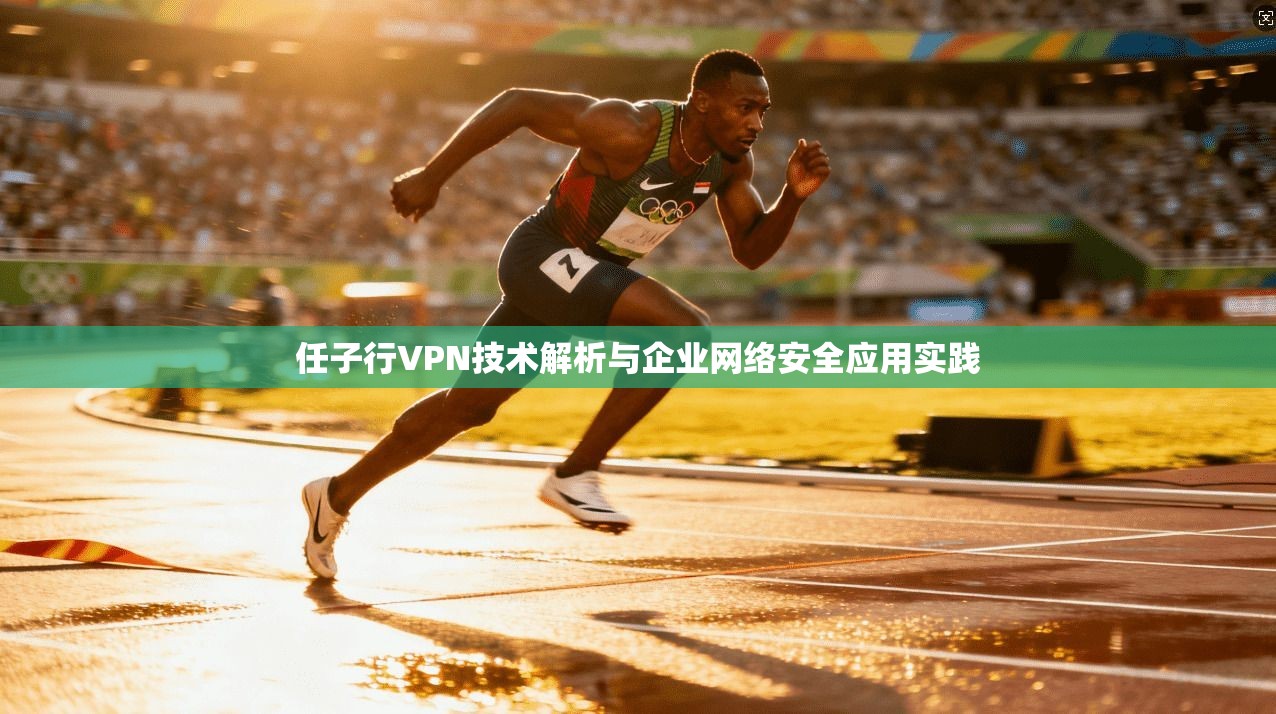 任子行VPN技术解析与企业网络安全应用实践