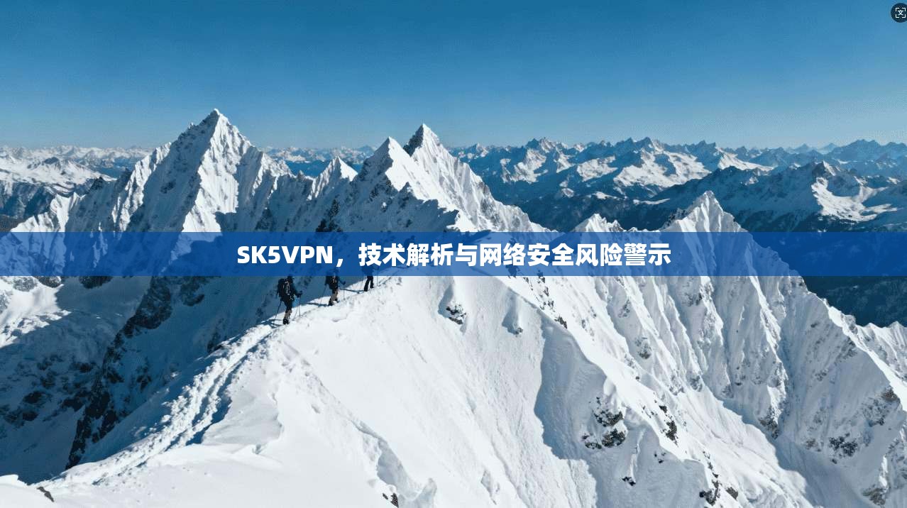 SK5VPN，技术解析与网络安全风险警示
