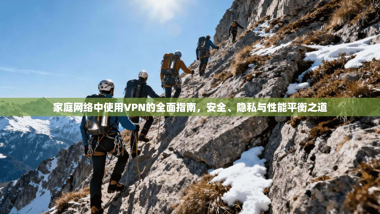 家庭网络中使用VPN的全面指南，安全、隐私与性能平衡之道