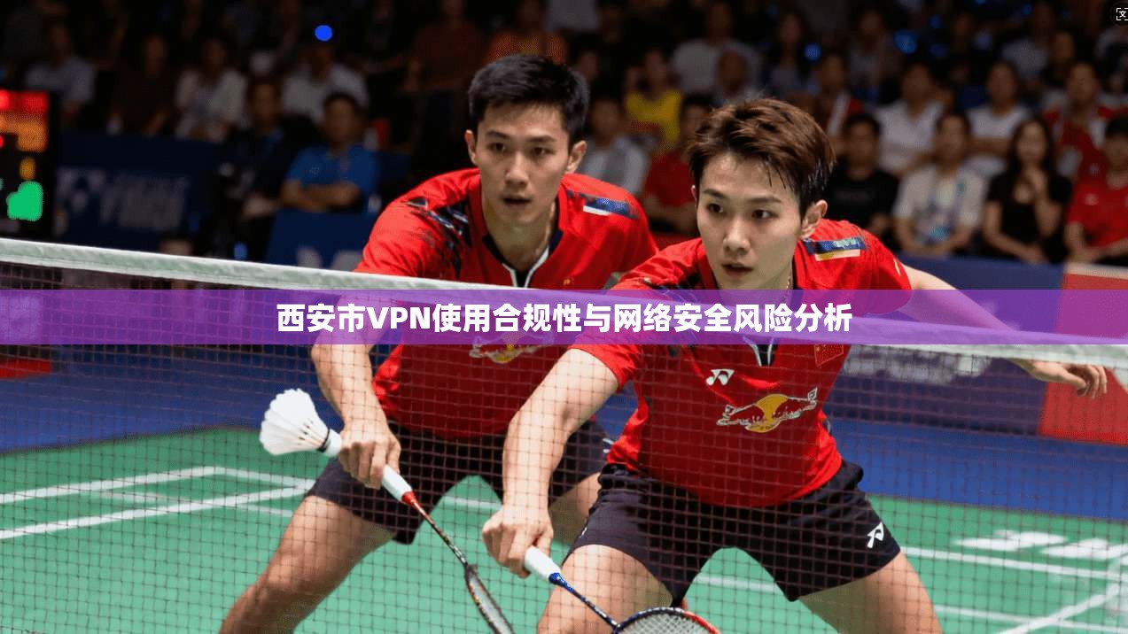 西安市VPN使用合规性与网络安全风险分析